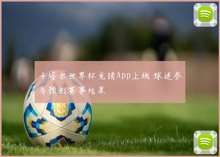 卡塔尔世界杯竞猜App上线 球迷参与预测赛事结果