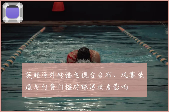 英超海外转播电视台分布、观赛渠道与付费门槛对球迷收看影响