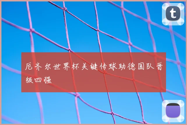 厄齐尔世界杯关键传球助德国队晋级四强