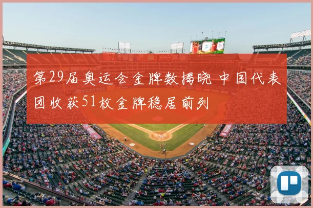 第29届奥运会金牌数揭晓 中国代表团收获51枚金牌稳居前列