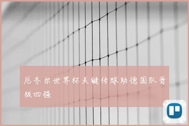 厄齐尔世界杯关键传球助德国队晋级四强