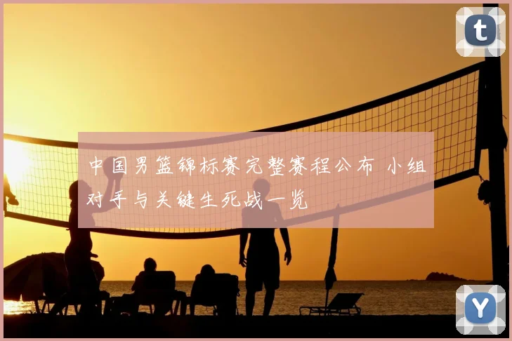 中国男篮锦标赛完整赛程公布 小组对手与关键生死战一览