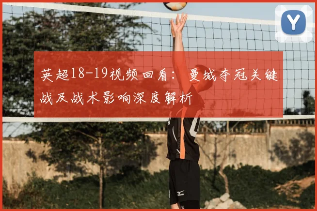 英超18-19视频回看：曼城夺冠关键战及战术影响深度解析