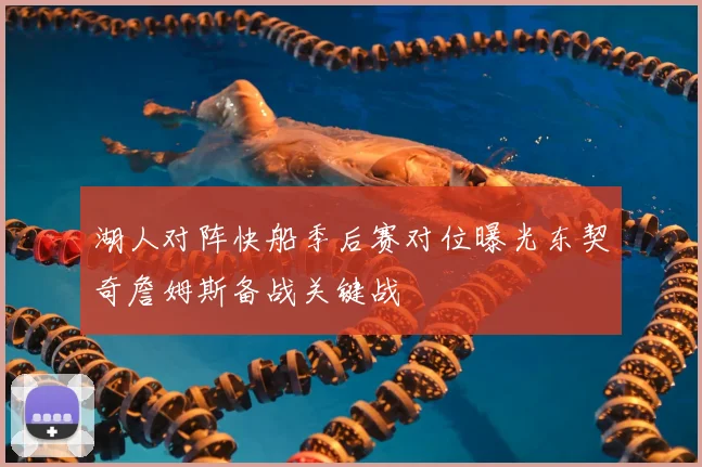 湖人对阵快船季后赛对位曝光东契奇詹姆斯备战关键战