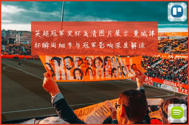 英超冠军奖杯高清图片展示 曼城捧杯瞬间细节与冠军影响深度解读