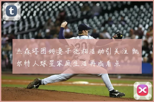 杰森塔图姆妻子亮相活动引关注 凯尔特人球星家庭生活再成看点