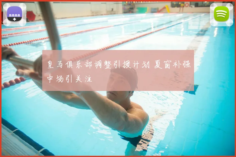 皇马俱乐部调整引援计划 夏窗补强中场引关注