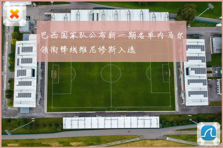 巴西国家队公布新一期名单内马尔领衔锋线维尼修斯入选