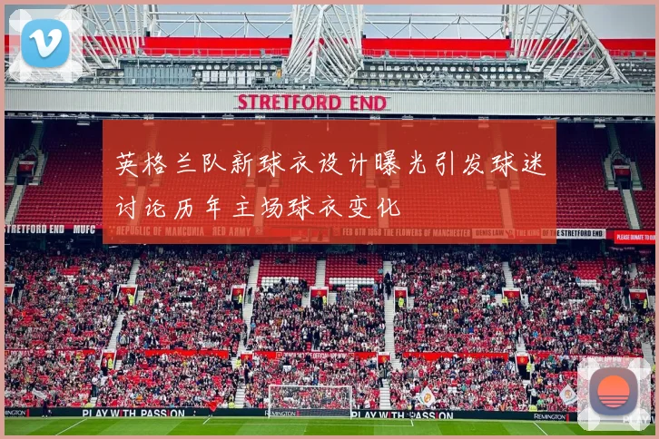 英格兰队新球衣设计曝光引发球迷讨论历年主场球衣变化