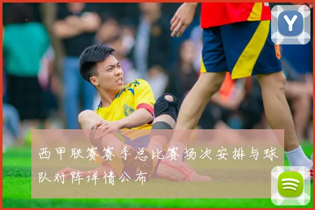西甲联赛赛季总比赛场次安排与球队对阵详情公布