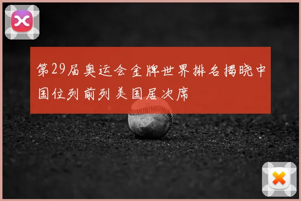 第29届奥运会金牌世界排名揭晓中国位列前列美国居次席