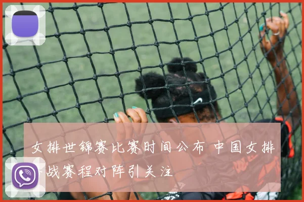 女排世锦赛比赛时间公布 中国女排备战赛程对阵引关注
