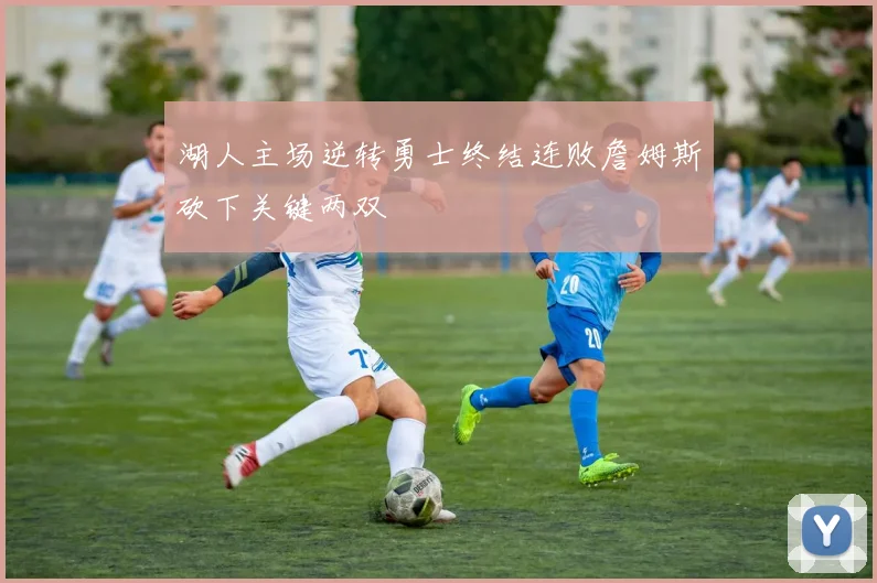 湖人主场逆转勇士终结连败詹姆斯砍下关键两双