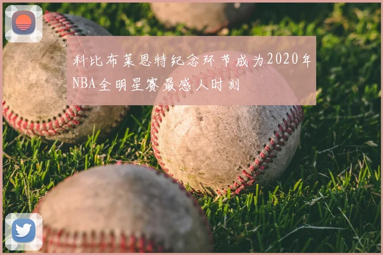 科比布莱恩特纪念环节成为2020年NBA全明星赛最感人时刻