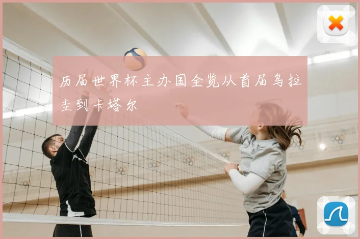 历届世界杯主办国全览从首届乌拉圭到卡塔尔