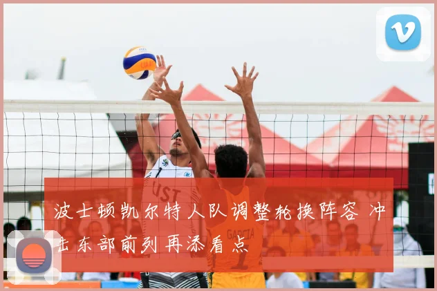 波士顿凯尔特人队调整轮换阵容 冲击东部前列再添看点