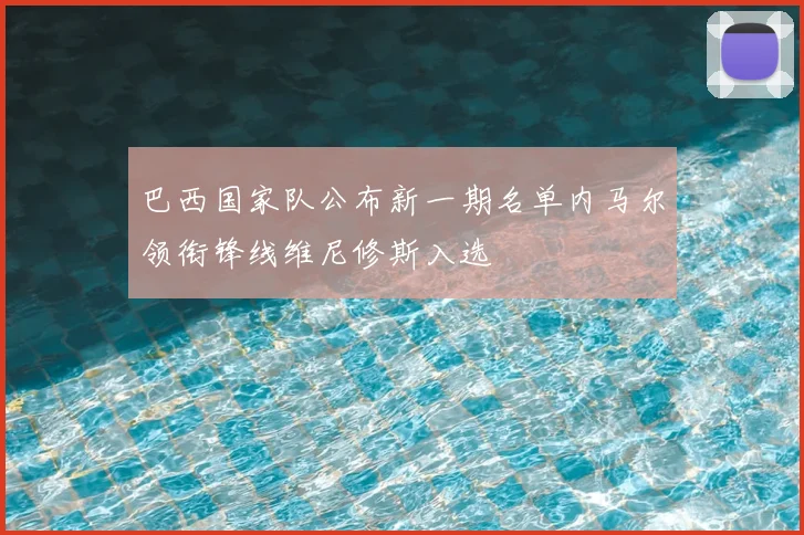 巴西国家队公布新一期名单内马尔领衔锋线维尼修斯入选