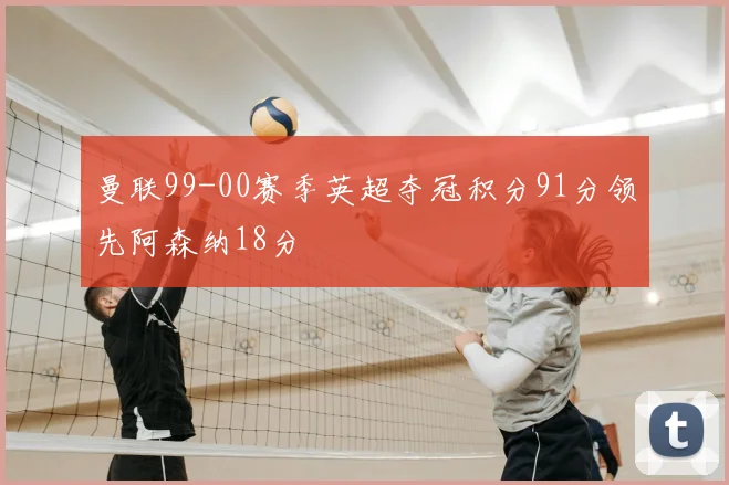 曼联99-00赛季英超夺冠积分91分领先阿森纳18分