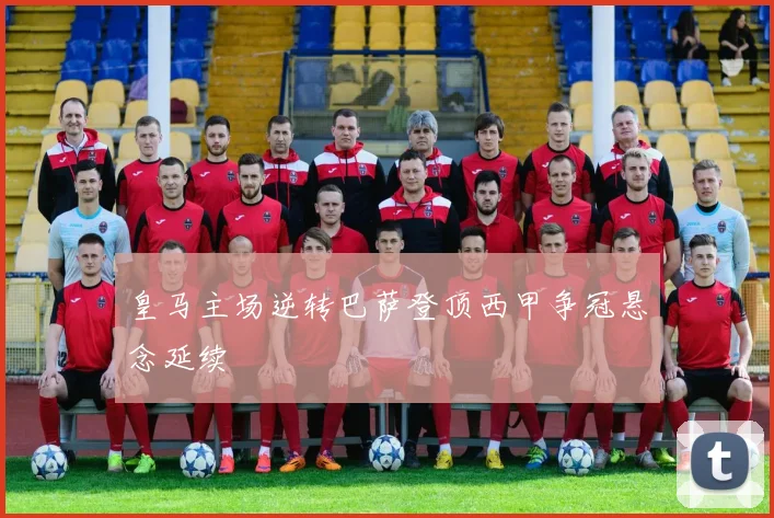 皇马主场逆转巴萨登顶西甲争冠悬念延续