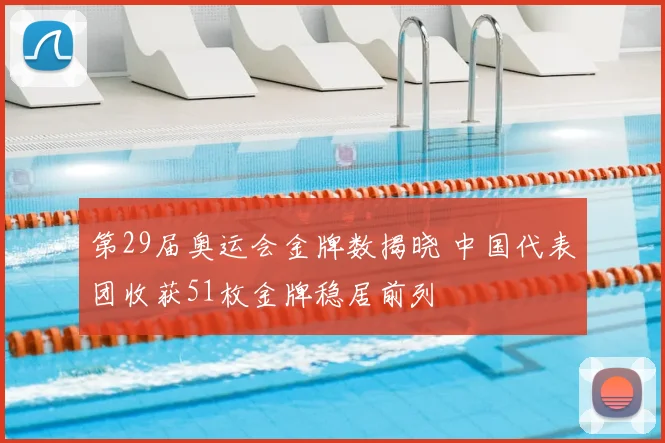 第29届奥运会金牌数揭晓 中国代表团收获51枚金牌稳居前列