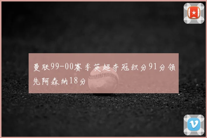 曼联99-00赛季英超夺冠积分91分领先阿森纳18分