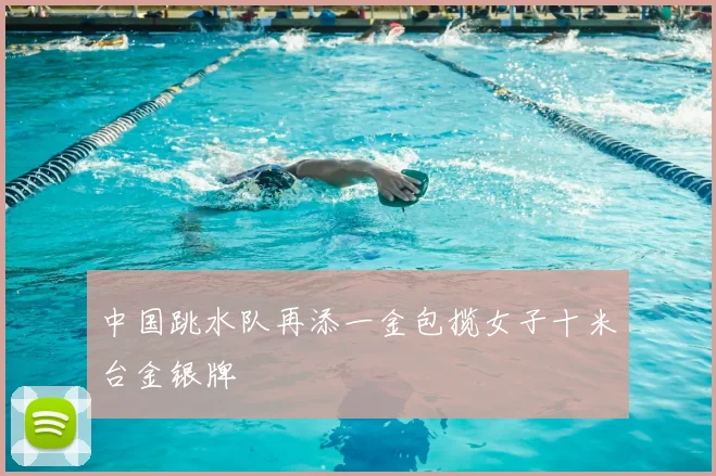 中国跳水队再添一金包揽女子十米台金银牌