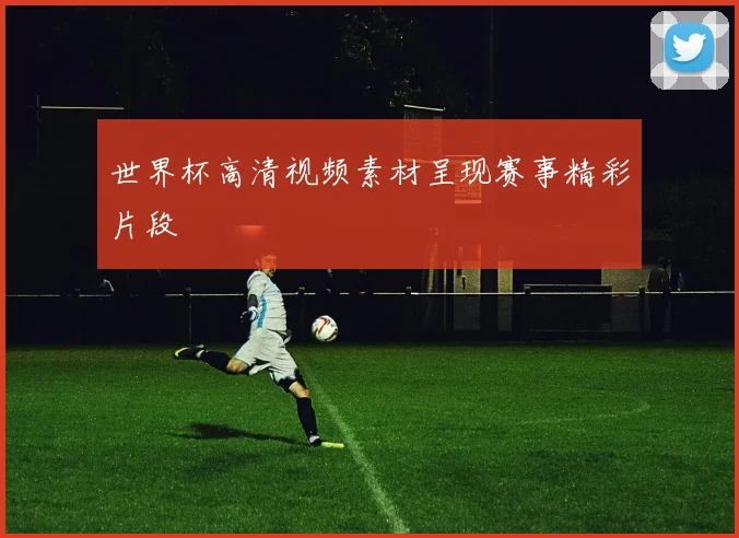世界杯高清视频素材呈现赛事精彩片段