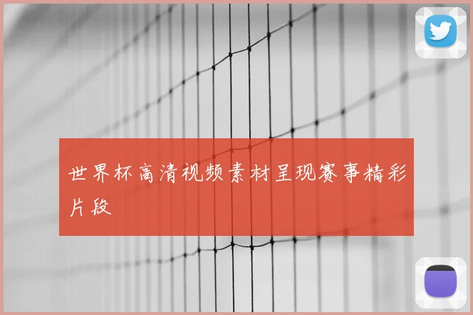 世界杯高清视频素材呈现赛事精彩片段